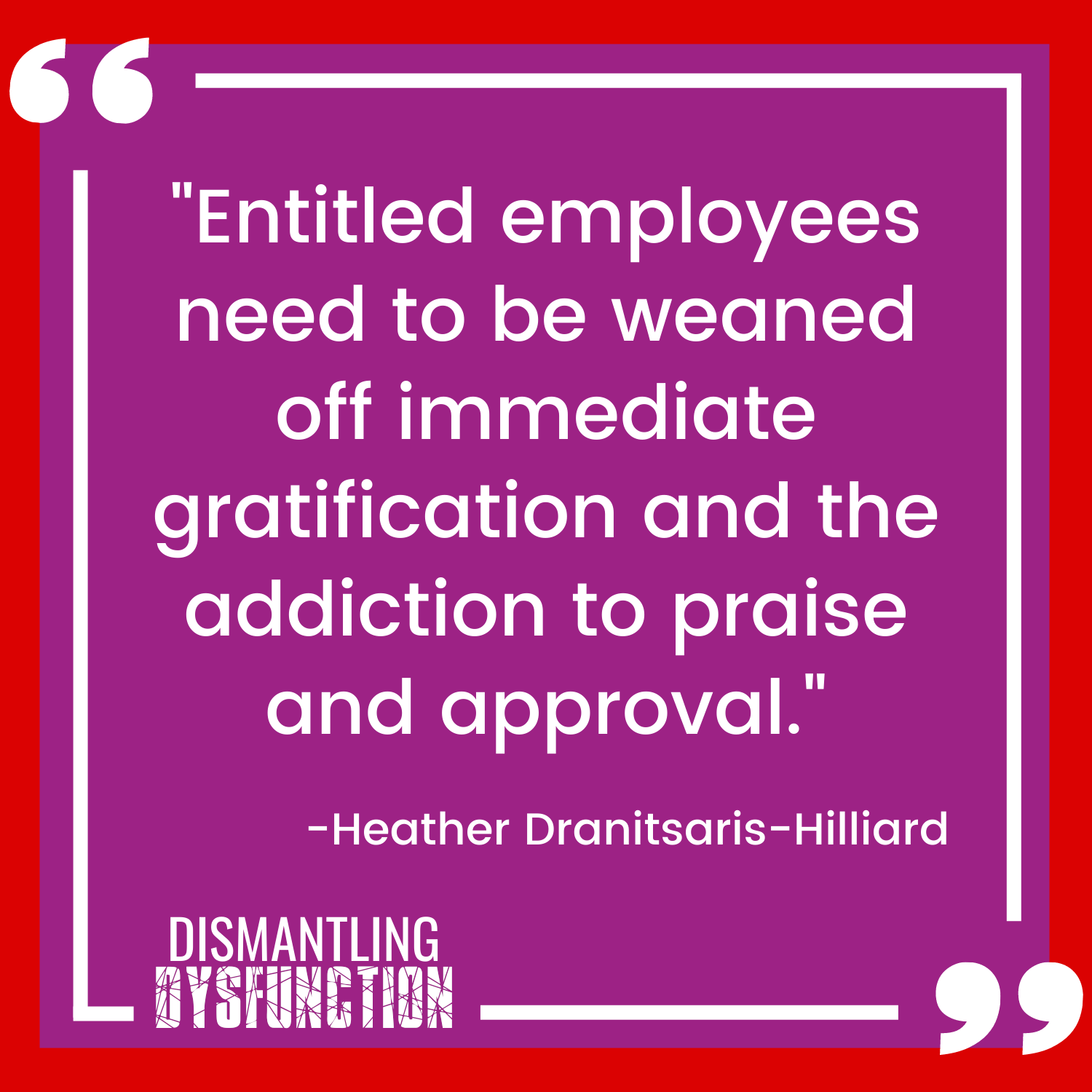 "Entitled employees need to be weaned off immediate gratification and the addiction to praise and approval."