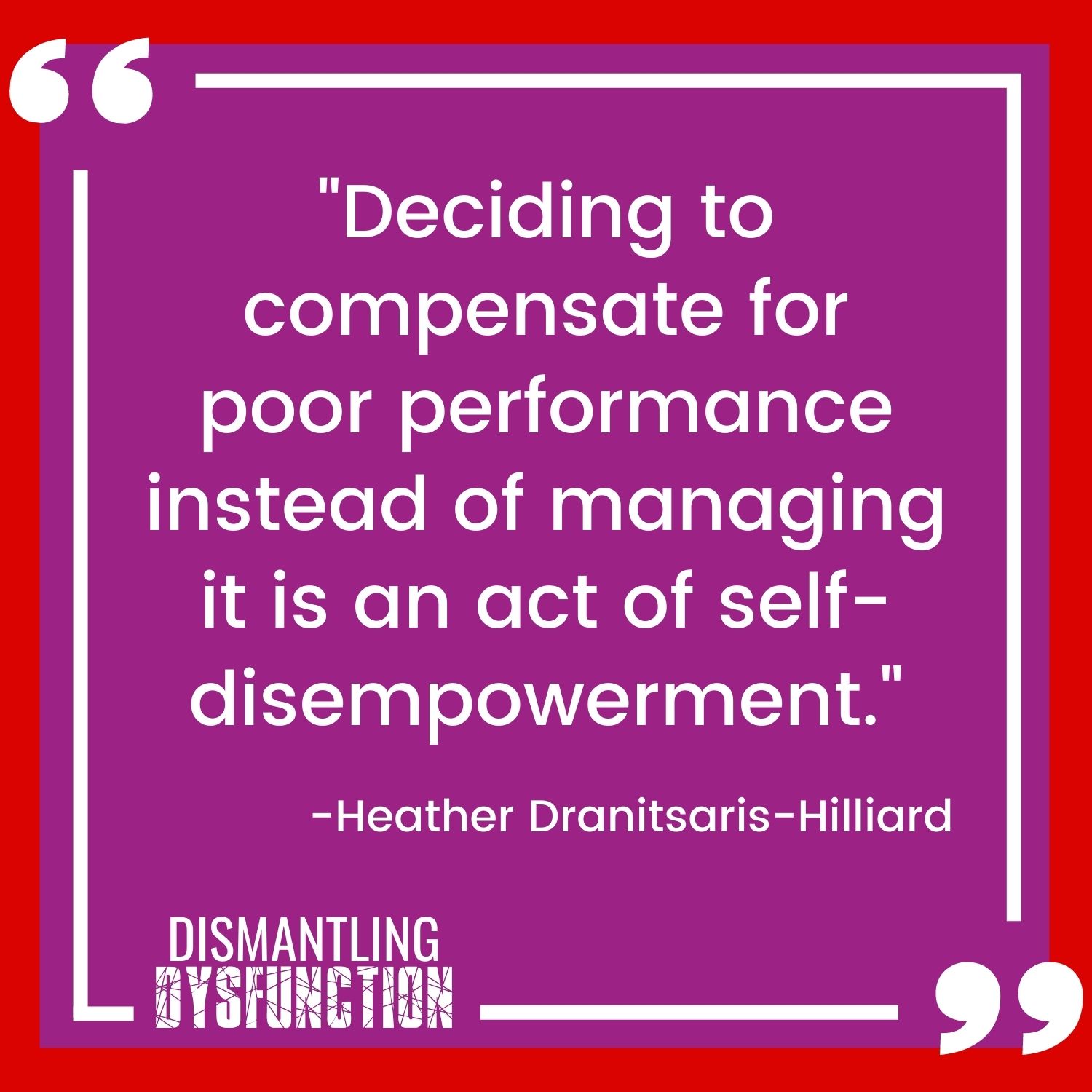 "Deciding to compensate for poor performance instead of managing it is an act of self- disempowerment."