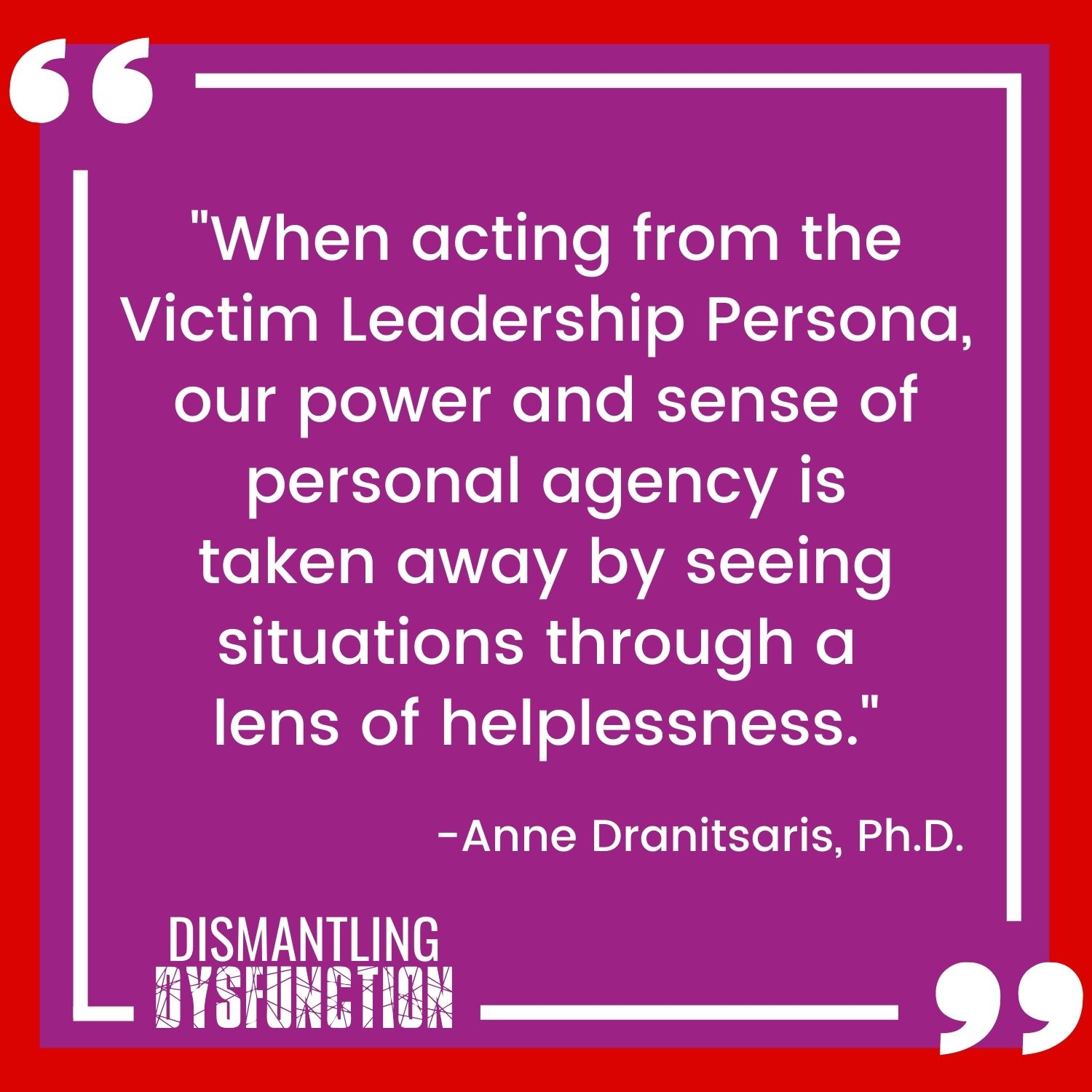 episode 18 quote tile 2 - "When acting from the Victim Leadership Persona, our power and sense of personal agency is taken away by seeing situations through a  lens of helplessness."