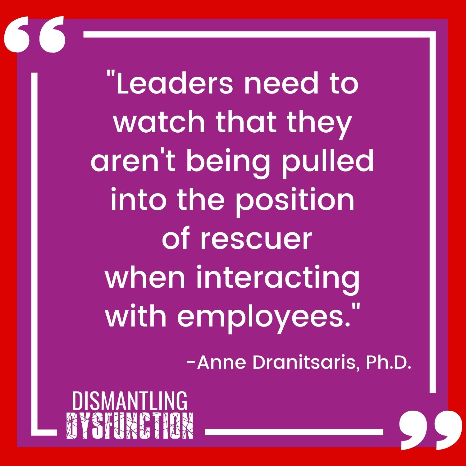episode 18 - quote tile 4 - "Leaders need to watch that they aren't being pulled into the position  of rescuer when interacting with employees."